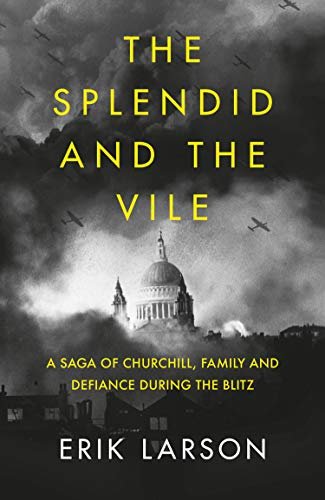 The Splendid and the Vile: A Saga of Churchill, Family and Defiance During the Blitz Erik Larson