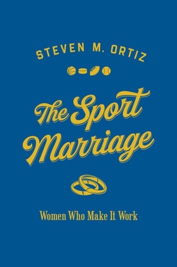 The Sport Marriage: Women Who Make It Work Steven M. Ortiz