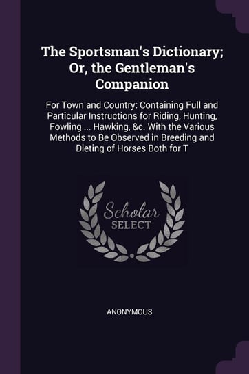 The Sportsman's Dictionary; Or, the Gentleman's Companion Anonymous