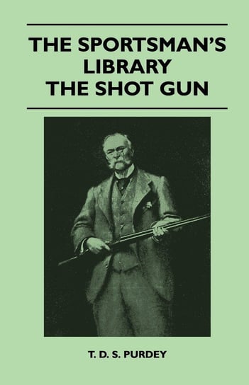 The Sportsman's Library - The Shot Gun Purdey T. D. S.