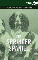 The Springer Spaniel - A Complete Anthology of the Breed Various