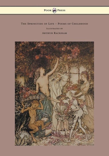 The Springtide of Life - Poems of Childhood - Illustrated by Arthur Rackham Swinburne Algernon Charles