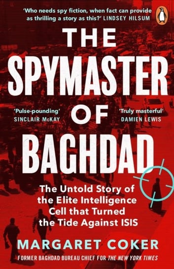 The Spymaster of Baghdad: The Untold Story of the Elite Intelligence Cell that Turned the Tide against ISIS Margaret Coker