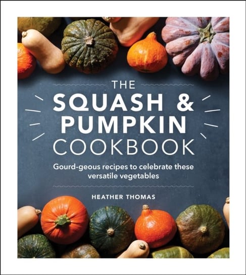 The Squash and Pumpkin Cookbook: Gourd-geous recipes to celebrate these versatile vegetables Thomas Heather