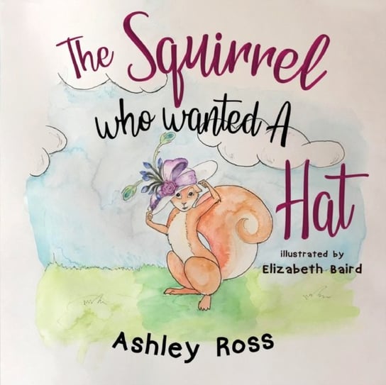 The Squirrel Who Wanted a Hat Ashley Ross