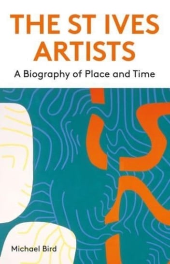 The St Ives Artists: New Edition: A Biography of Place and Time Bird Michael