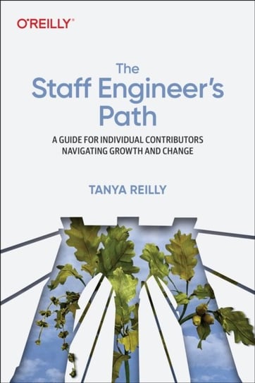 The Staff Engineer's Path: A Guide For Individual Contributors Navigating Growth and Change Tanya Reilly