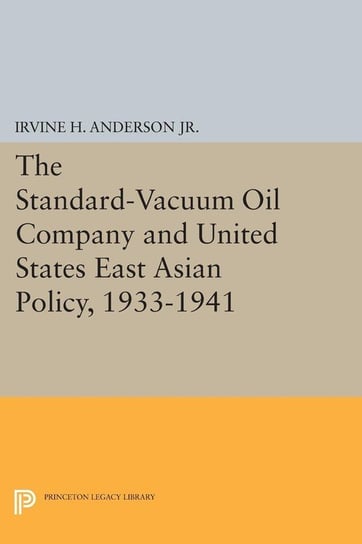 The Standard-Vacuum Oil Company and United States East Asian Policy, 1933-1941 Anderson Irvine H.