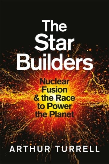 The Star Builders Nuclear Fusion and the Race to Power the Planet Arthur Turrell