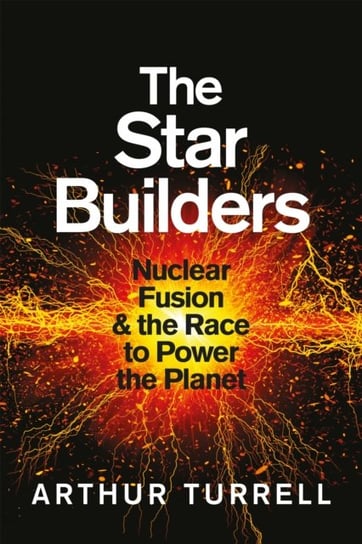 The Star Builders: Nuclear Fusion and the Race to Power the Planet Arthur Turrell