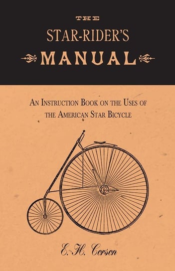 The Star-Rider's Manual - An Instruction Book on the Uses of the American Star Bicycle Corson E. H.
