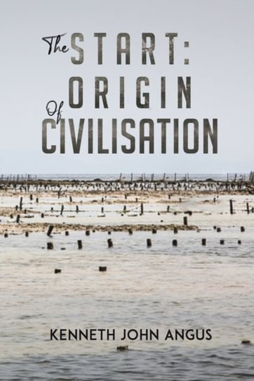 The Start: Origin of Civilisation Kenneth John Angus