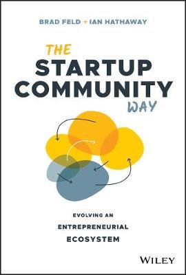 The Startup Community Way: Evolving an Entrepreneurial Ecosystem Brad Feld
