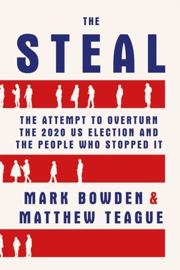 The Steal. The Attempt to Overturn the 2020 US Election and the People Who Stopped It Bowden Mark
