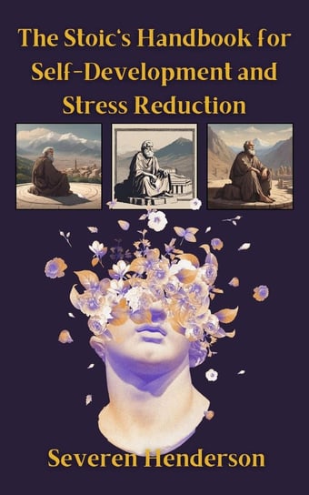 The Stoic's Handbook for Self-Development and Stress Reduction Severen Henderson