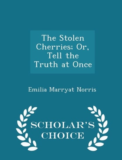 The Stolen Cherries; Or, Tell the Truth at Once - Scholars Choice Edition Emilia Marryat Norris