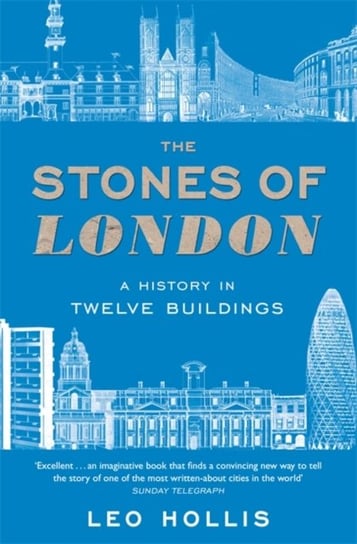 The Stones of London: A History in Twelve Buildings Leo Hollis
