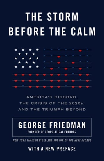 The Storm Before the Calm: Americas Discord, the Coming Crisis of the 2020s, and the Triumph Beyond Friedman George