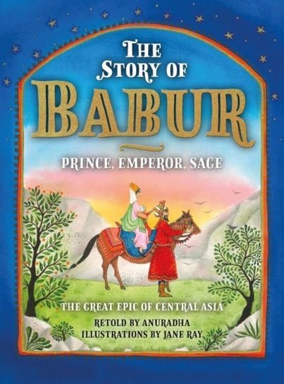 The Story of Babur: Prince, Emperor, Sage Anuradha