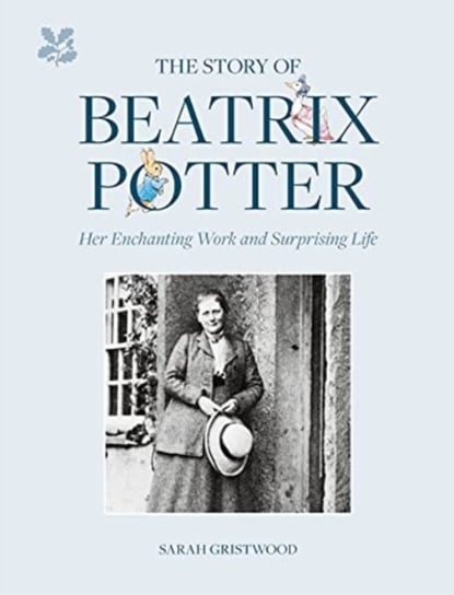 The Story of Beatrix Potter: Her Enchanting Work and Surprising Life Sarah Gristwood