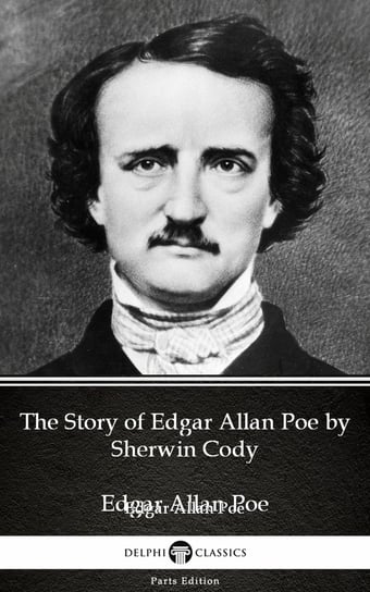 The Story of Edgar Allan Poe by Sherwin Cody - Delphi Classics (Illustrated) Sherwin Cody