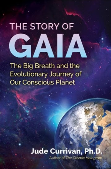 The Story of Gaia: The Big Breath and the Evolutionary Journey of Our Conscious Planet Jude Currivan
