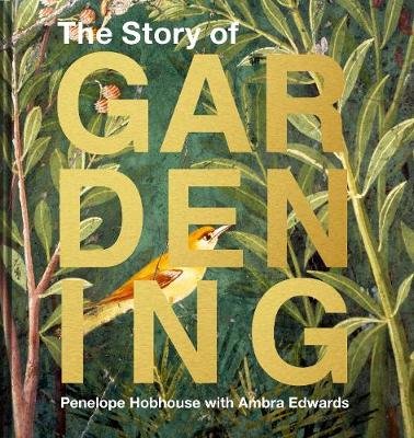 The Story of Gardening: A cultural history of famous gardens from around the world Hobhouse Penelope
