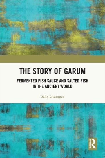 The Story of Garum: Fermented Fish Sauce and Salted Fish in the Ancient World Sally Grainger