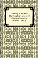 The Story of My Life (the Complete Memoirs of Giacomo Casanova, Volume 1 of 12) Casanova Giacomo