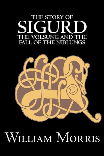 The Story of Sigurd the Volsung and the Fall of the Niblungs by Wiliam Morris, Fiction, Legends, Myths, & Fables - General Morris William