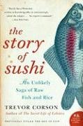 The Story of Sushi: An Unlikely Saga of Raw Fish and Rice Corson Trevor