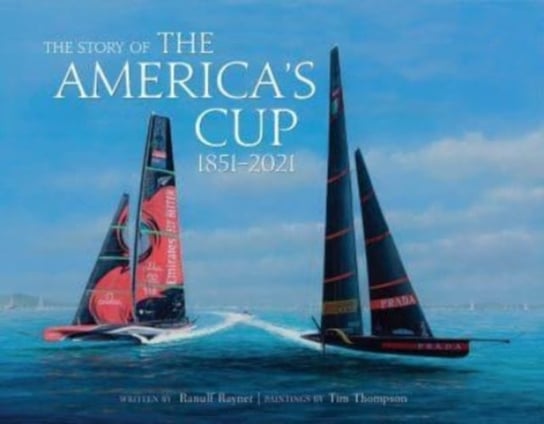 The Story of the Americas Cup: 1851-2021 Ranulf Rayner, Tim Thompson