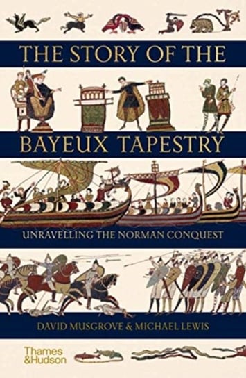 The Story of the Bayeux Tapestry: Unravelling the Norman Conquest Musgrove David, Lewis Michael