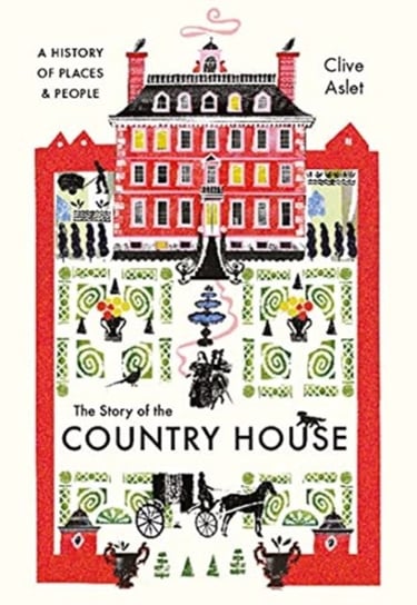 The Story of the Country House: A History of Places and People Aslet Clive