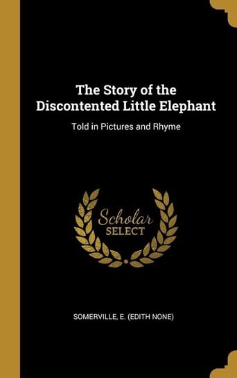 The Story of the Discontented Little Elephant E. (Edith none) Somerville