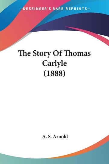 The Story Of Thomas Carlyle (1888) A. S. Arnold