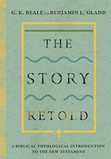 The Story Retold: A Biblical-Theological Introduction to the New Testament G. K. Beale, Benjamin L. Gladd
