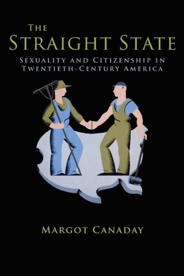 The Straight State. Sexuality and Citizenship in Twentieth-Century America Margot Canaday