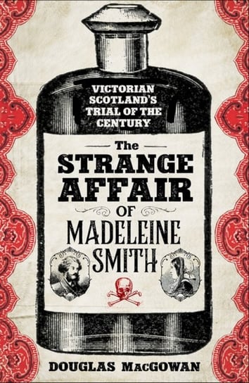 The Strange Affair of Madeleine Smith: Victorian Scotlands Trial of the Century Douglas MacGowan