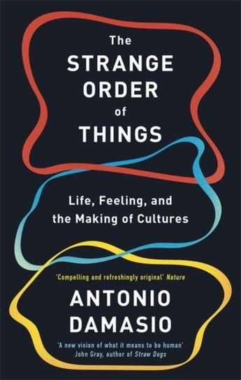 The Strange Order Of Things: Life, Feeling and the Making of Cultures Damasio Antonio