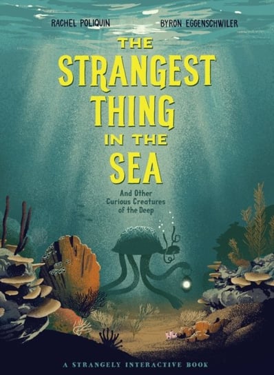 The Strangest Thing In The Sea: And Other Curious Creatures of the Deep Rachel Poliquin