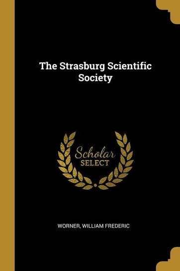 The Strasburg Scientific Society Frederic Worner William