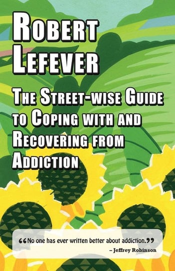 The Street-wise Guide to Coping with  and Recovering from Addiction Lefever Robert