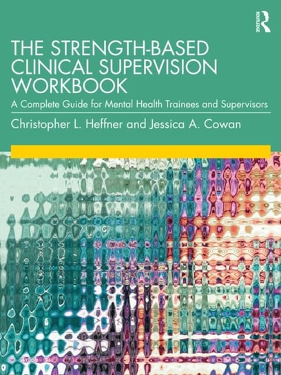 The Strength-Based Clinical Supervision Workbook: A Complete Guide for Mental Health Trainees and Supervisors Christopher L. Heffner