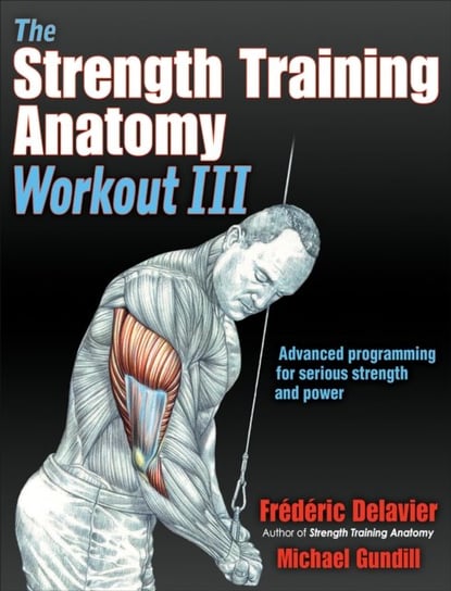 The Strength Training Anatomy Workout III. Maximizing Results with Advanced Training Techniques Delavier Frederic, Gundill Michael
