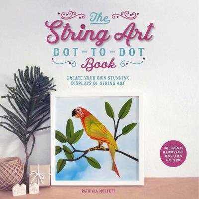 The String Art Dot-to-Dot Book: Create 10 stunning works of string art Moffett Patricia