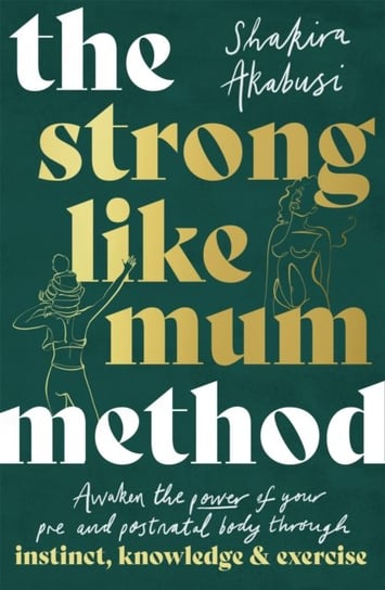 The Strong Like Mum Method: Awaken the power of your pre and postnatal body through instinct, knowle Shakira Akabusi