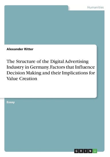 The Structure of the Digital Advertising Industry in Germany. Factors that Influence Decision Making and their Implications for Value Creation Ritter Alexander