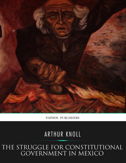 The Struggle for Constitutional Government in Mexico Arthur Knoll