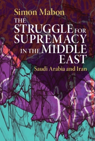 The Struggle for Supremacy in the Middle East: Saudi Arabia and Iran Opracowanie zbiorowe